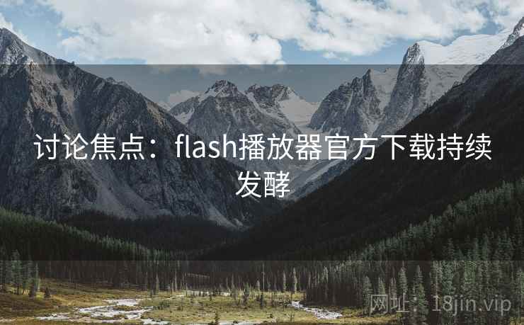 讨论焦点：flash播放器官方下载持续发酵  第1张