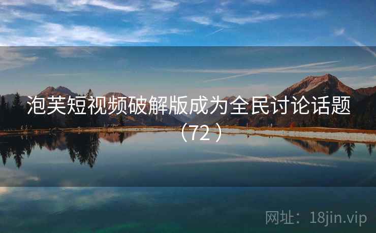 泡芙短视频破解版成为全民讨论话题(72 )