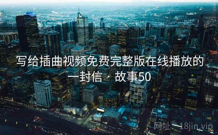 写给插曲视频免费完整版在线播放的一封信 · 故事50