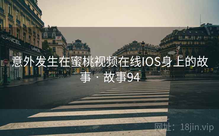 意外发生在蜜桃视频在线IOS身上的故事 · 故事94