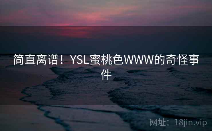 简直离谱!YSL蜜桃色WWW的奇怪事件