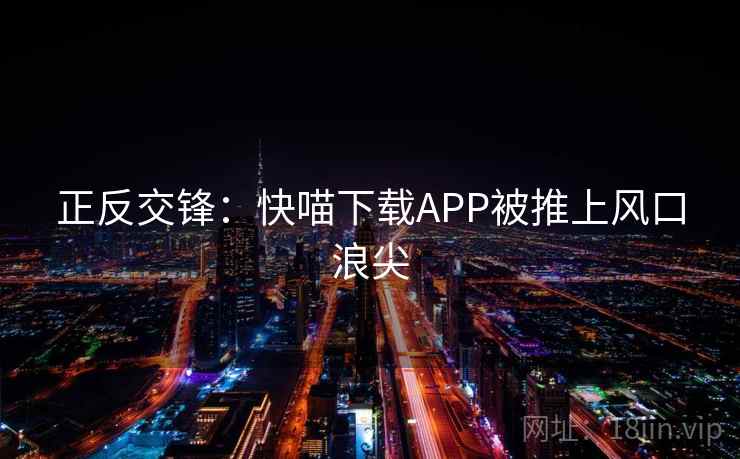 正反交锋:快喵下载APP被推上风口浪尖