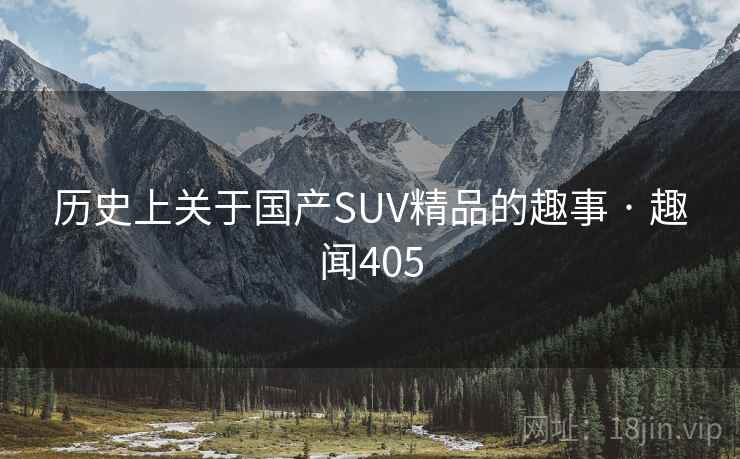 历史上关于国产SUV精品的趣事 · 趣闻405