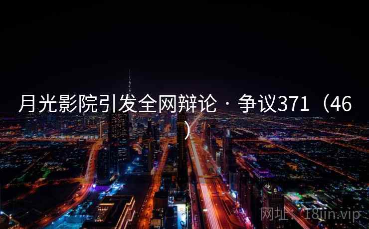 月光影院引发全网辩论 · 争议371（46 ）