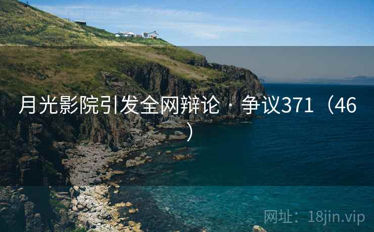 月光影院引发全网辩论 · 争议371（46 ）