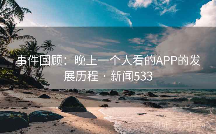 事件回顾：晚上一个人看的APP的发展历程 · 新闻533  第2张