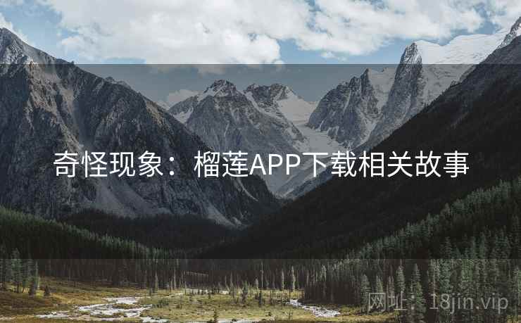 奇怪现象:榴莲APP下载相关故事