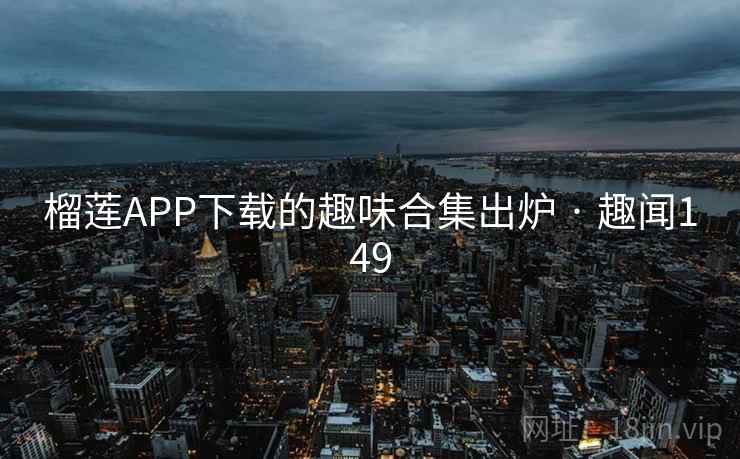 榴莲APP下载的趣味合集出炉 · 趣闻149