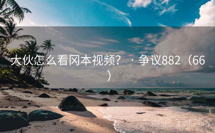 大伙怎么看冈本视频？ · 争议882（66 ）