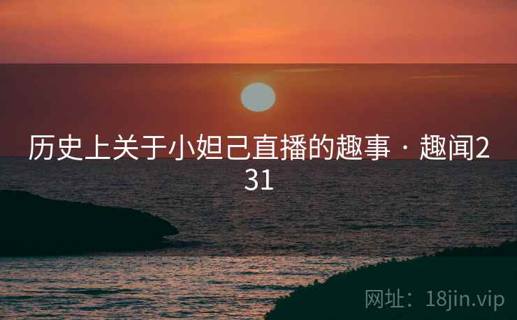 历史上关于小妲己直播的趣事 · 趣闻231