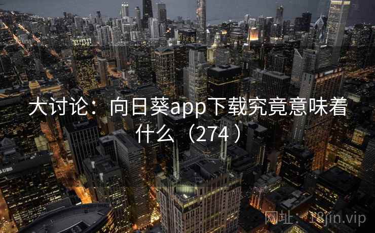 大讨论:向日葵app下载究竟意味着什么(274 )