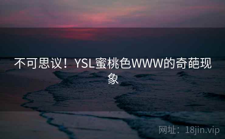 不可思议！YSL蜜桃色WWW的奇葩现象