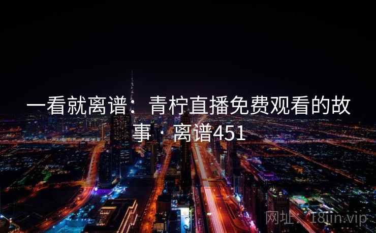 一看就离谱:青柠直播免费观看的故事 · 离谱451