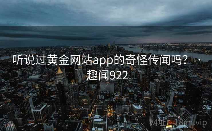 听说过黄金网站app的奇怪传闻吗？ · 趣闻922