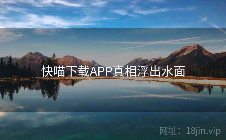 快喵下载APP真相浮出水面
