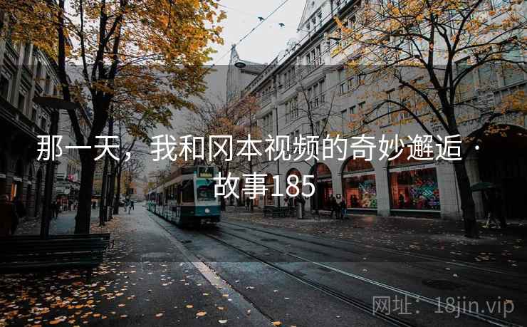 那一天，我和冈本视频的奇妙邂逅 · 故事185