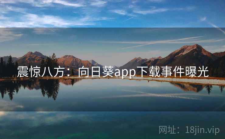 震惊八方:向日葵app下载事件曝光