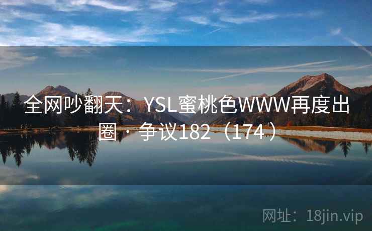 全网吵翻天：YSL蜜桃色WWW再度出圈 · 争议182（174 ）