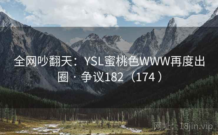 全网吵翻天：YSL蜜桃色WWW再度出圈 · 争议182（174 ）