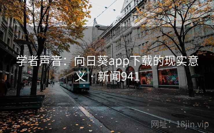 学者声音:向日葵app下载的现实意义 · 新闻941 第3张 学者声音:向日葵app下载的现实意义 · 新闻941 第3张
