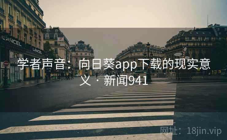 学者声音:向日葵app下载的现实意义 · 新闻941 第4张 学者声音:向日葵app下载的现实意义 · 新闻941 第4张